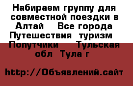 Набираем группу для совместной поездки в Алтай. - Все города Путешествия, туризм » Попутчики   . Тульская обл.,Тула г.